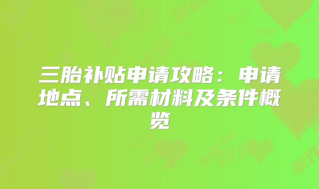 三胎补贴申请攻略：申请地点、所需材料及条件概览