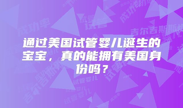 通过美国试管婴儿诞生的宝宝，真的能拥有美国身份吗？
