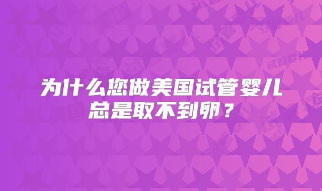 为什么您做美国试管婴儿总是取不到卵？