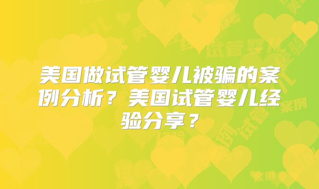 美国做试管婴儿被骗的案例分析?美国试管婴儿经验分享?