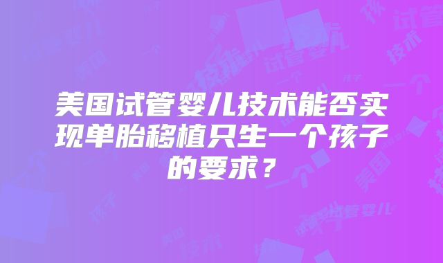 美国试管婴儿技术能否实现单胎移植只生一个孩子的要求？