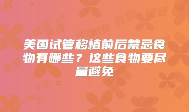 美国试管移植前后禁忌食物有哪些？这些食物要尽量避免