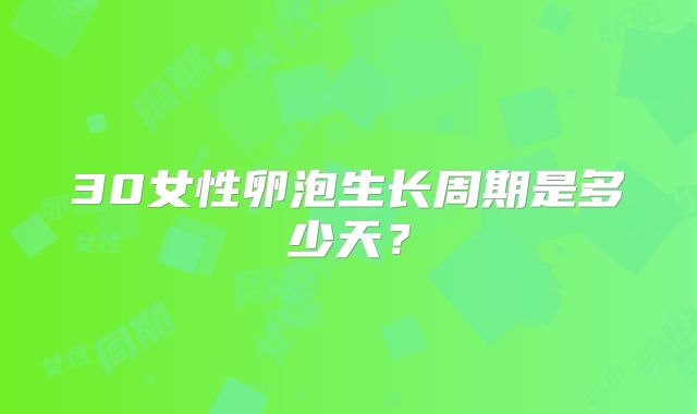 30女性卵泡生长周期是多少天？