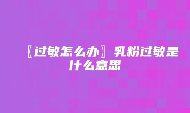 〖过敏怎么办〗乳粉过敏是什么意思