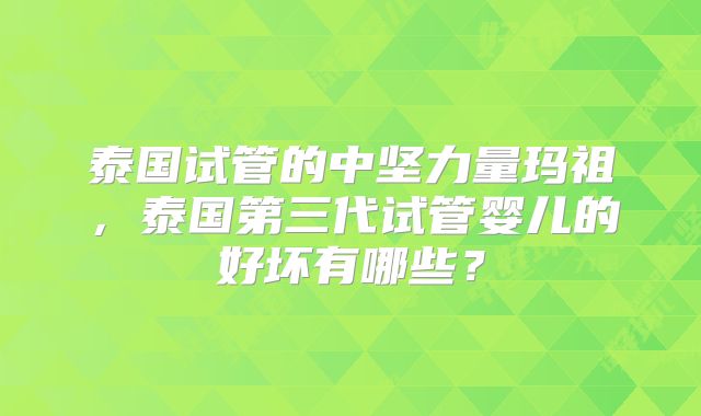泰国试管的中坚力量玛祖，泰国第三代试管婴儿的好坏有哪些？