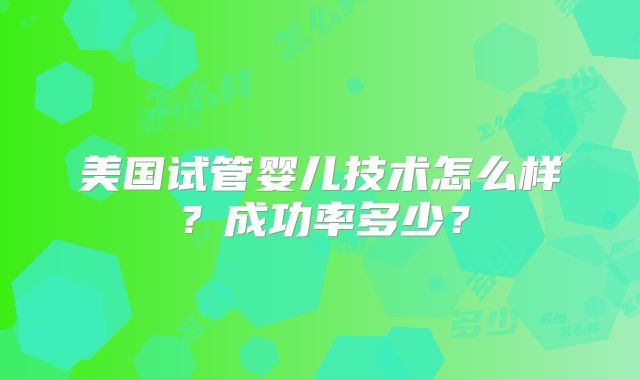 美国试管婴儿技术怎么样？成功率多少？