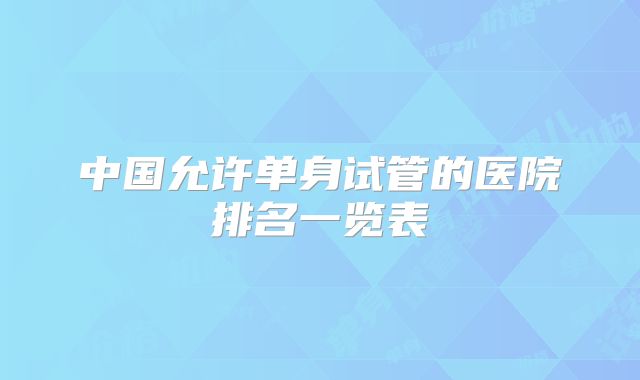 中国允许单身试管的医院排名一览表