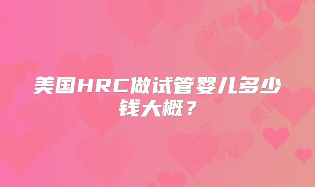 美国HRC做试管婴儿多少钱大概？