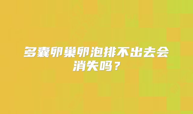 多囊卵巢卵泡排不出去会消失吗？