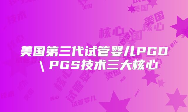 美国第三代试管婴儿PGD＼PGS技术三大核心
