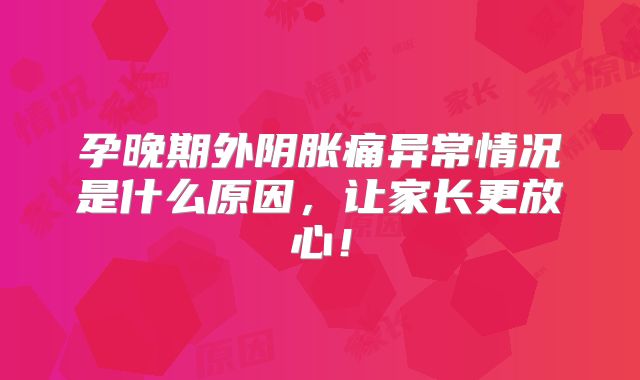 孕晚期外阴胀痛异常情况是什么原因，让家长更放心！