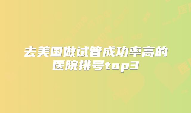 去美国做试管成功率高的医院排号top3