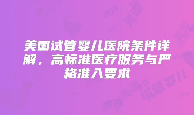 美国试管婴儿医院条件详解，高标准医疗服务与严格准入要求