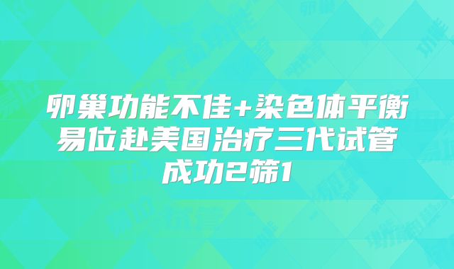卵巢功能不佳+染色体平衡易位赴美国治疗三代试管成功2筛1