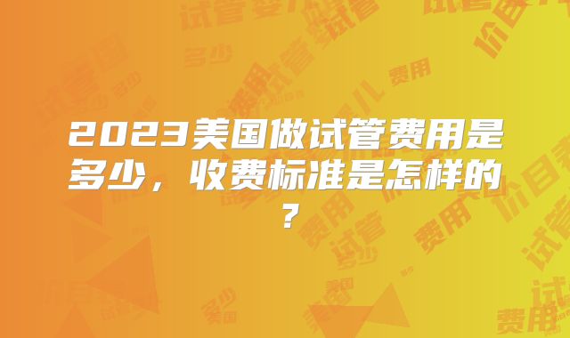 2023美国做试管费用是多少，收费标准是怎样的？