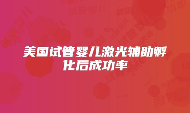 美国试管婴儿激光辅助孵化后成功率