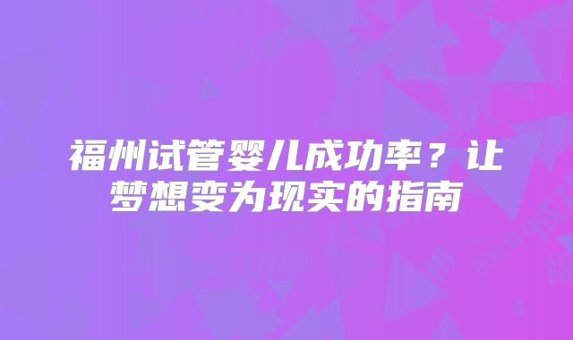 福州试管婴儿成功率？让梦想变为现实的指南