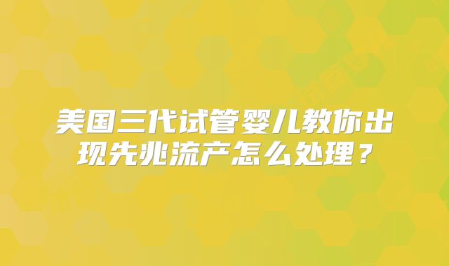 美国三代试管婴儿教你出现先兆流产怎么处理？