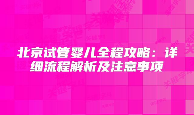 北京试管婴儿全程攻略：详细流程解析及注意事项