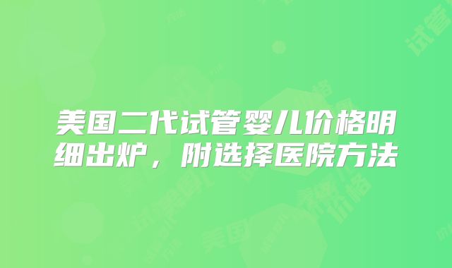 美国二代试管婴儿价格明细出炉，附选择医院方法