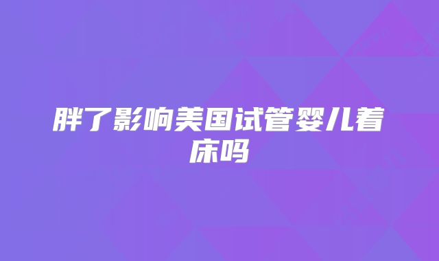 胖了影响美国试管婴儿着床吗