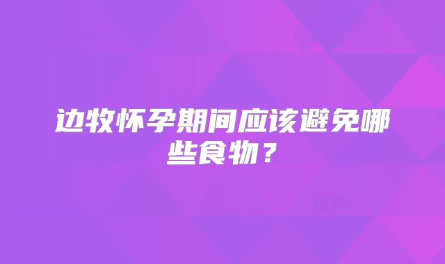 边牧怀孕期间应该避免哪些食物？