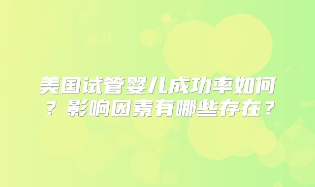 美国试管婴儿成功率如何？影响因素有哪些存在？