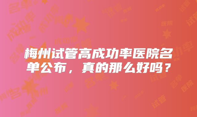 梅州试管高成功率医院名单公布，真的那么好吗？