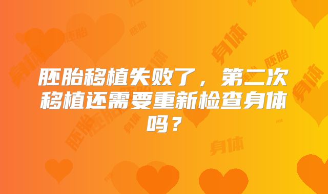 胚胎移植失败了，第二次移植还需要重新检查身体吗？