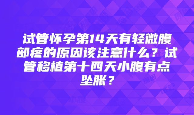 试管怀孕第14天有轻微腹部疼的原因该注意什么?试管移植第十四天小腹有点坠胀?