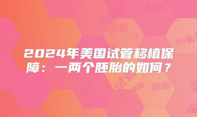 2024年美国试管移植保障：一两个胚胎的如何？
