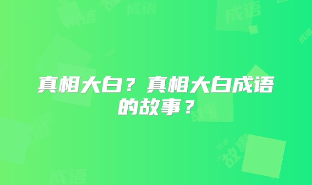 真相大白？真相大白成语的故事？