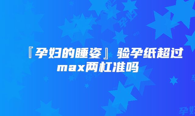 『孕妇的睡姿』验孕纸超过max两杠准吗