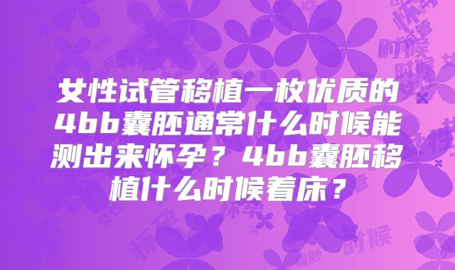 女性试管移植一枚优质的4bb囊胚通常什么时候能测出来怀孕？4bb囊胚移植什么时候着床？