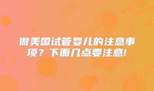 做美国试管婴儿的注意事项?下面几点要注意!