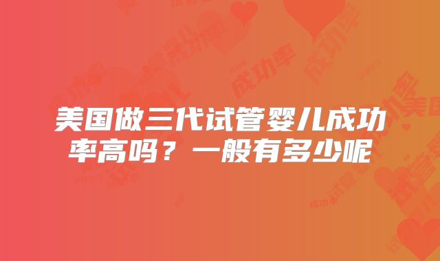 美国做三代试管婴儿成功率高吗？一般有多少呢