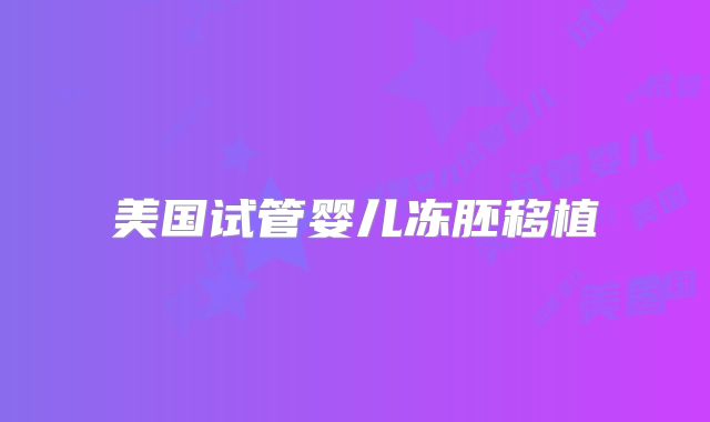 美国试管婴儿冻胚移植