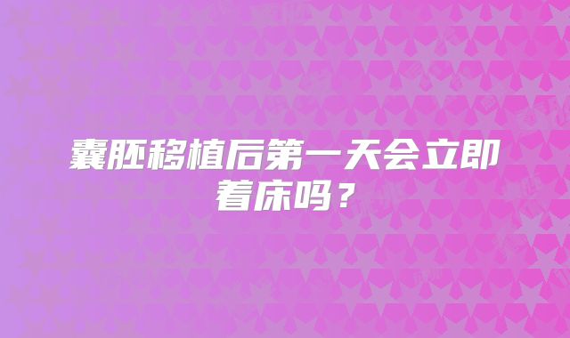 囊胚移植后第一天会立即着床吗？