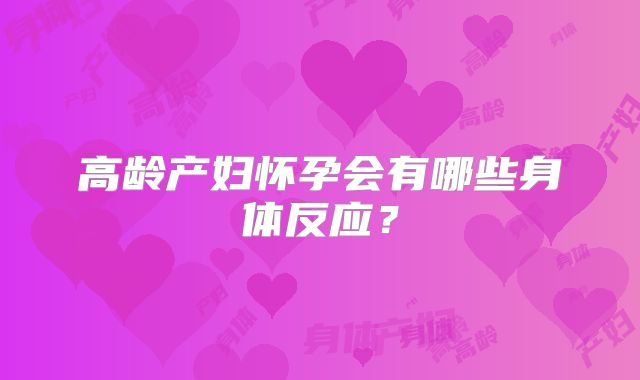 高龄产妇怀孕会有哪些身体反应?