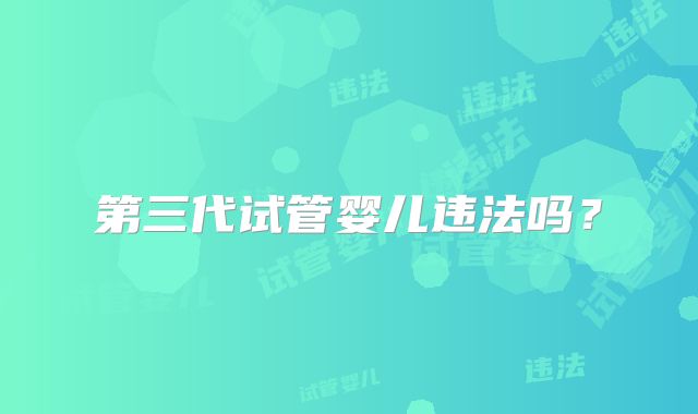 第三代试管婴儿违法吗？
