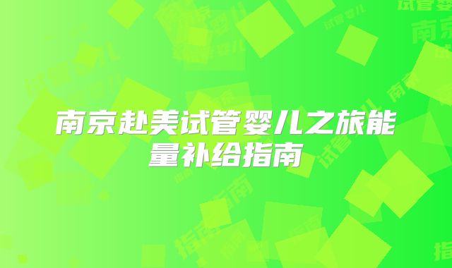 南京赴美试管婴儿之旅能量补给指南