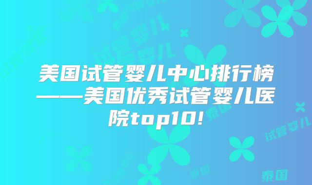 美国试管婴儿中心排行榜——美国优秀试管婴儿医院top10!