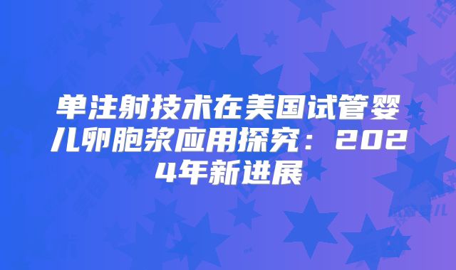 单注射技术在美国试管婴儿卵胞浆应用探究：2024年新进展