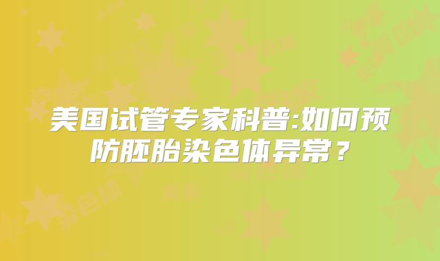 美国试管专家科普:如何预防胚胎染色体异常？