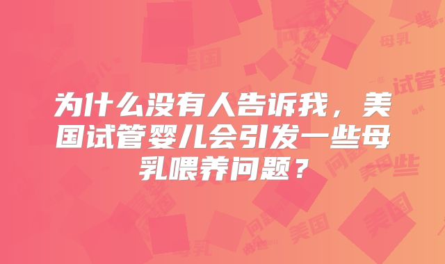 为什么没有人告诉我，美国试管婴儿会引发一些母乳喂养问题？