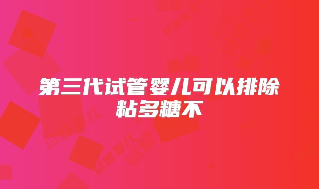 第三代试管婴儿可以排除粘多糖不