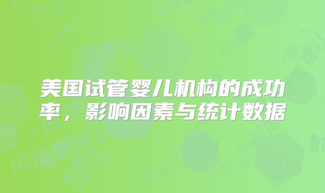 美国试管婴儿机构的成功率，影响因素与统计数据