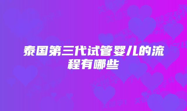 泰国第三代试管婴儿的流程有哪些