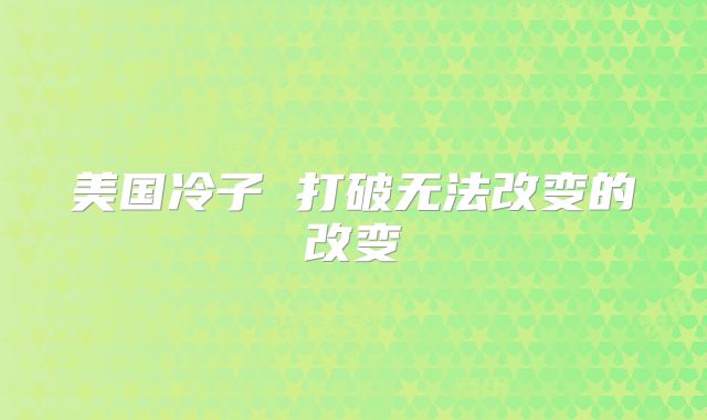 美国冷子 打破无法改变的改变