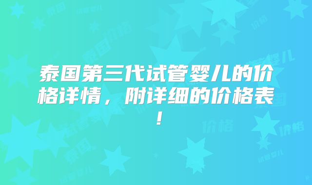 泰国第三代试管婴儿的价格详情,附详细的价格表!